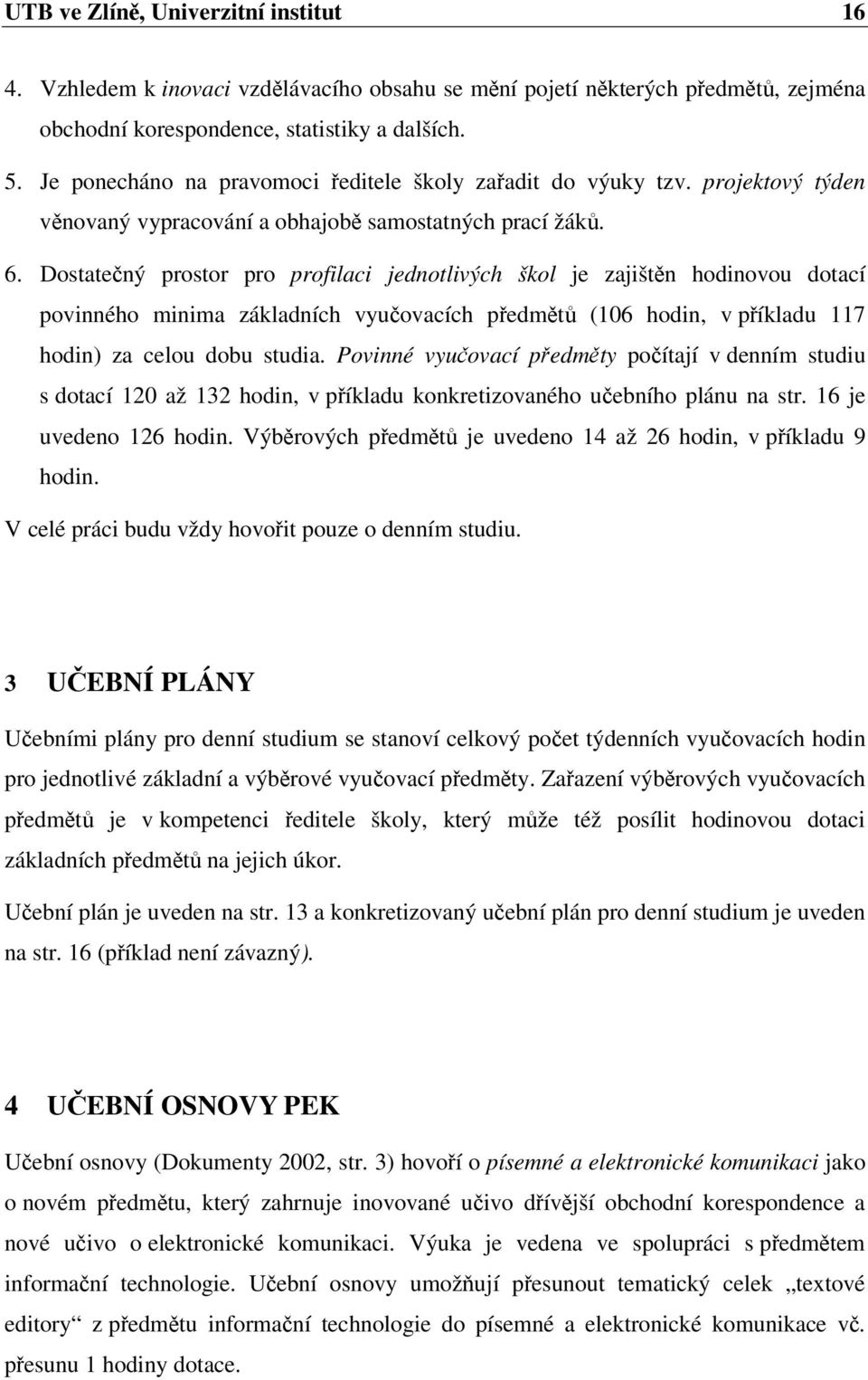 Dostatený prostor pro profilaci jednotlivých škol je zajištn hodinovou dotací povinného minima základních vyuovacích pedmt (106 hodin, v píkladu 117 hodin) za celou dobu studia.