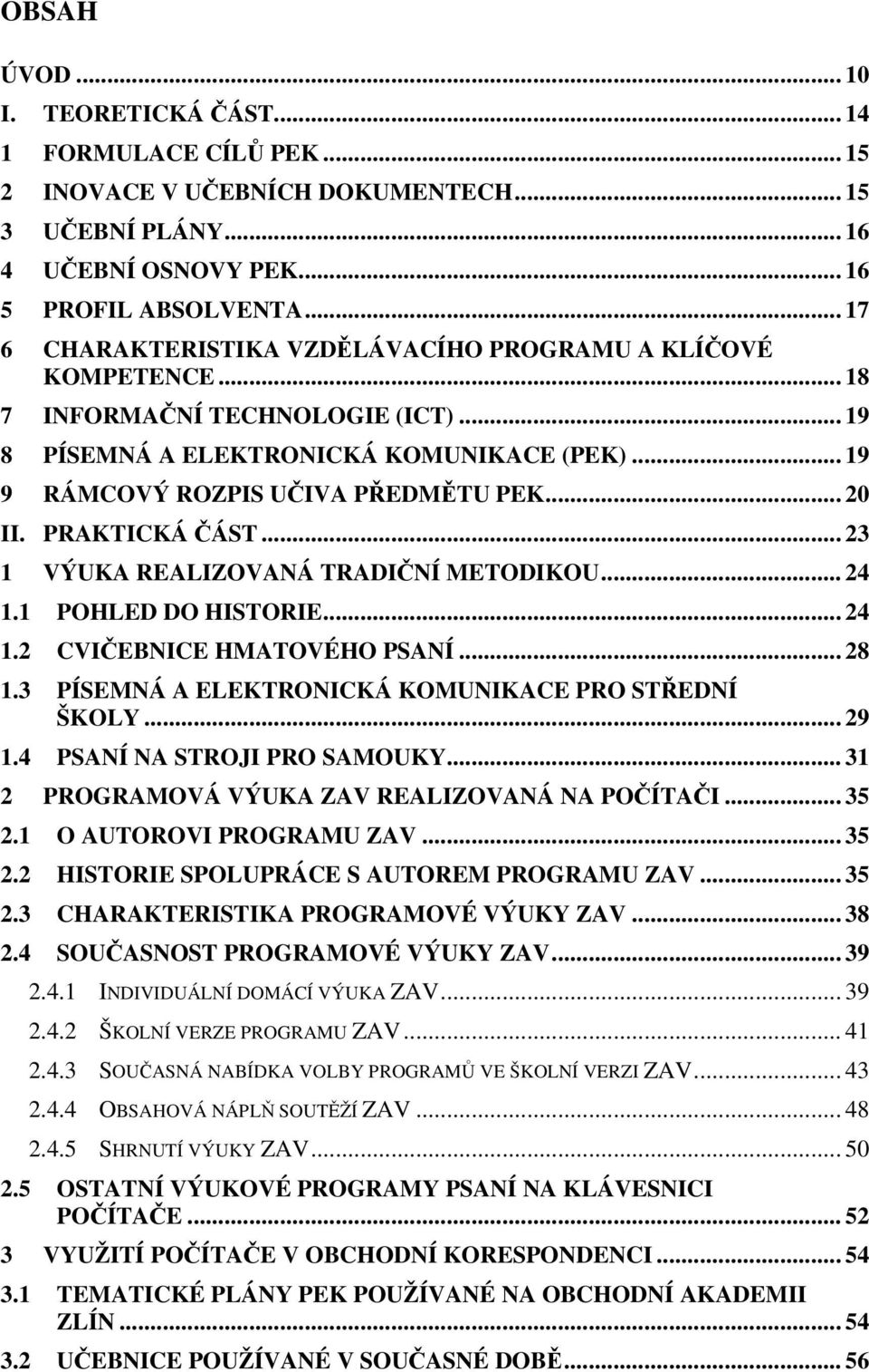 PRAKTICKÁ ÁST... 23 1 VÝUKA REALIZOVANÁ TRADINÍ METODIKOU... 24 1.1 POHLED DO HISTORIE... 24 1.2 CVIEBNICE HMATOVÉHO PSANÍ... 28 1.3 PÍSEMNÁ A ELEKTRONICKÁ KOMUNIKACE PRO STEDNÍ ŠKOLY... 29 1.