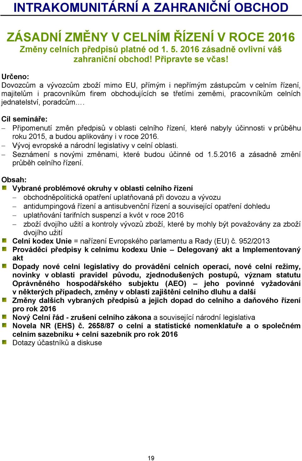 Cíl semináře: Připomenutí změn předpisů v oblasti celního řízení, které nabyly účinnosti v průběhu roku 2015, a budou aplikovány i v roce 2016. Vývoj evropské a národní legislativy v celní oblasti.