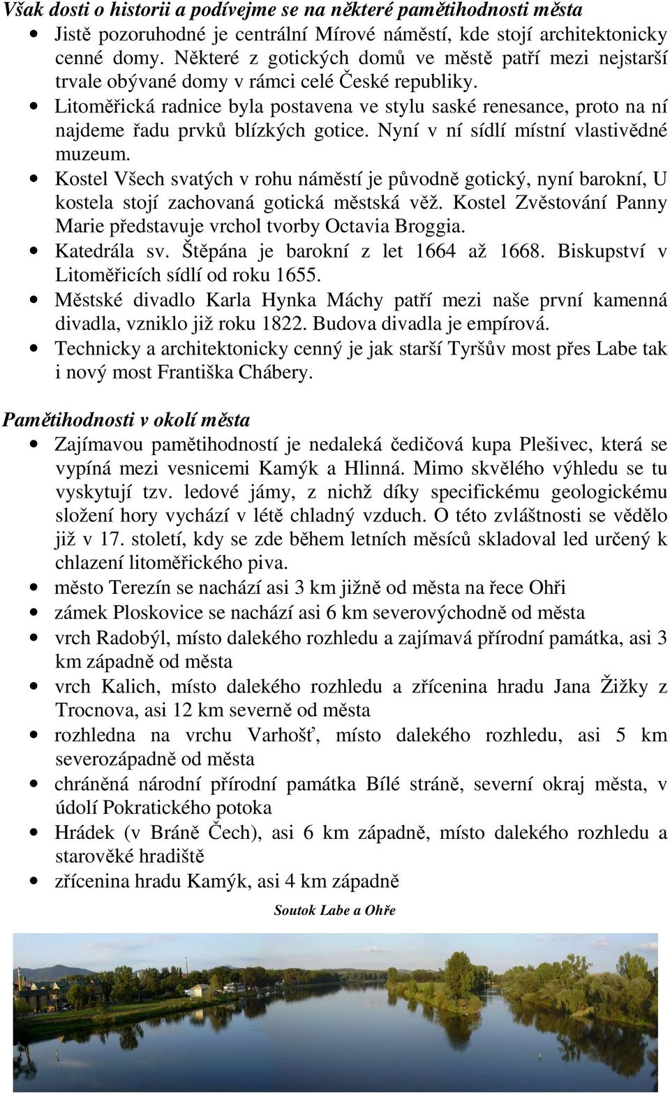 Litoměřická radnice byla postavena ve stylu saské renesance, proto na ní najdeme řadu prvků blízkých gotice. Nyní v ní sídlí místní vlastivědné muzeum.