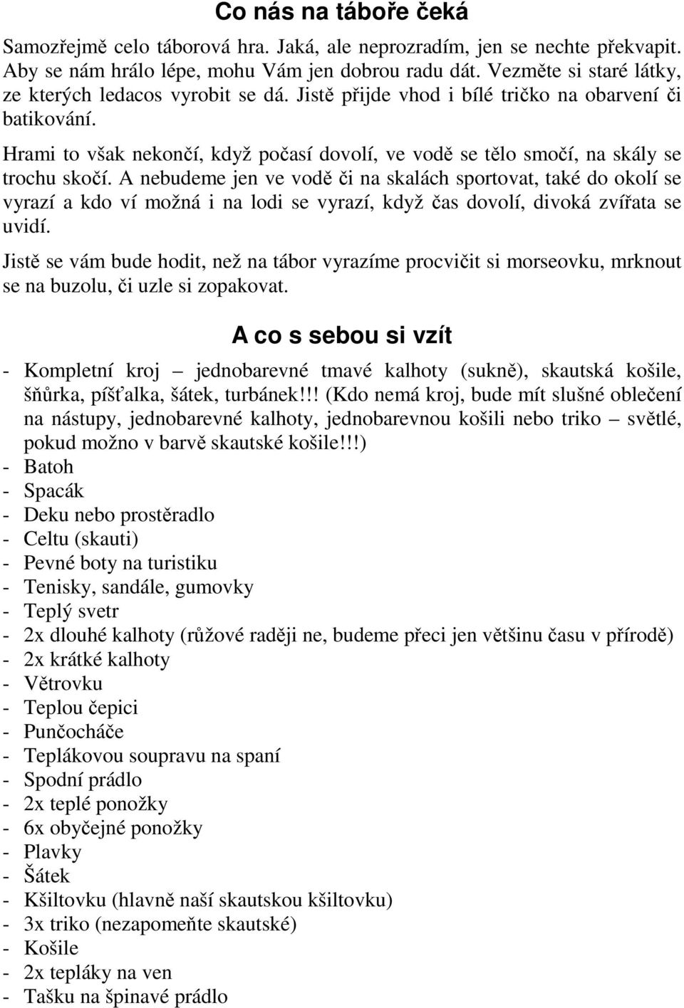 Hrami to však nekončí, když počasí dovolí, ve vodě se tělo smočí, na skály se trochu skočí.