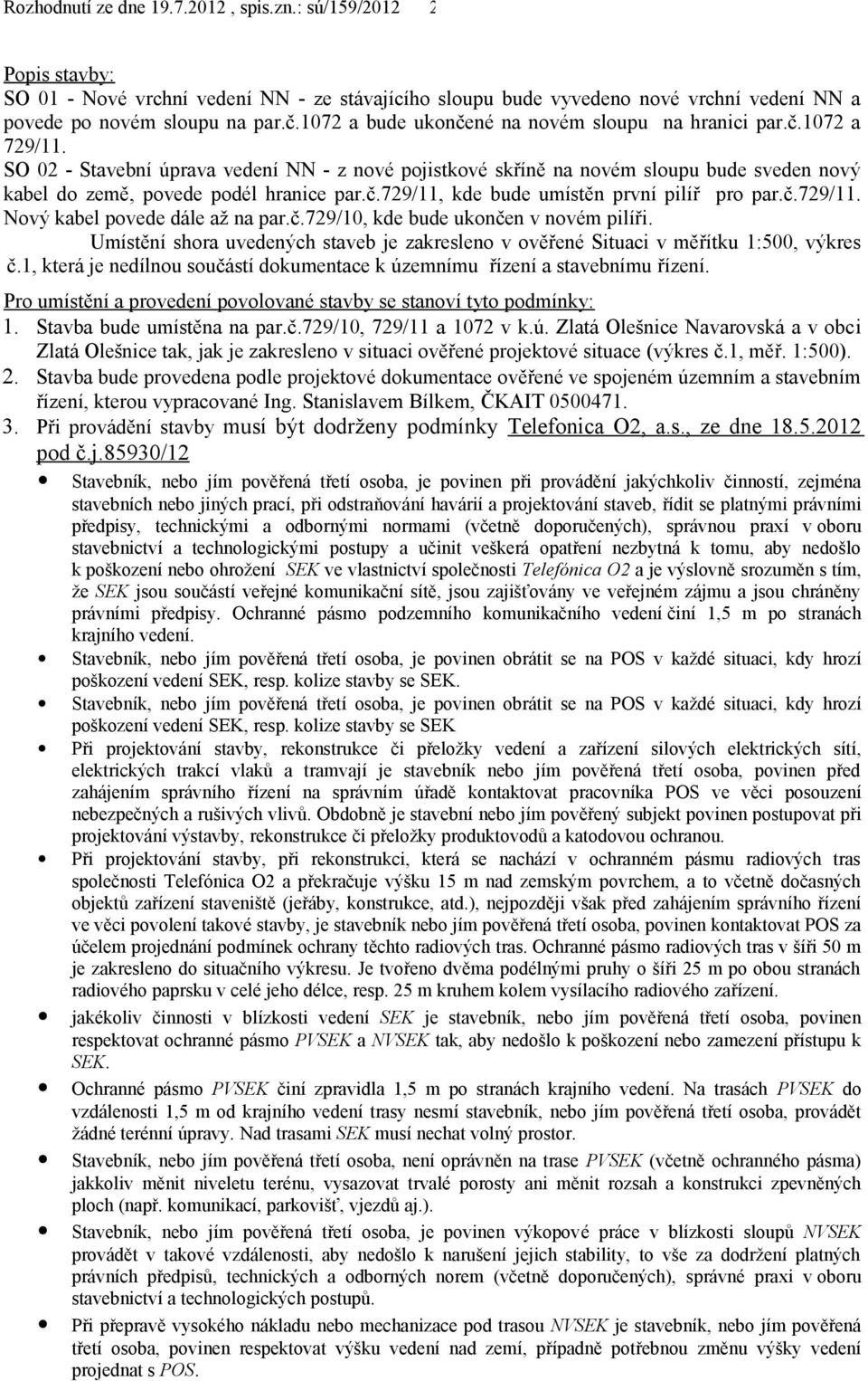 č.729/10, kde bude ukončen v novém pilíři. Umístění shora uvedených staveb je zakresleno v ověřené Situaci v měřítku 1:500, výkres č.