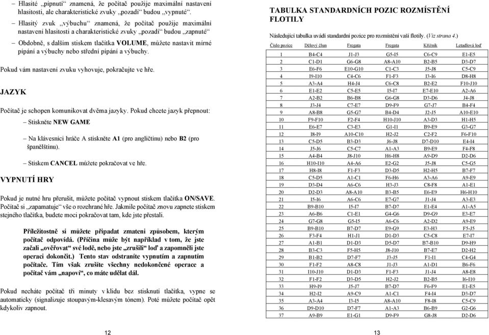 výbuchy nebo střední pípání a výbuchy. Pokud vám nastavení zvuku vyhovuje, pokračujte ve hře. JAZYK Počítač je schopen komunikovat dvěma jazyky.