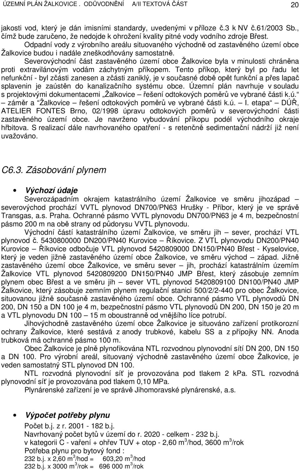 Odpadní vody z výrobního areálu situovaného východně od zastavěného území obce Žalkovice budou i nadále zneškodňovány samostatně.