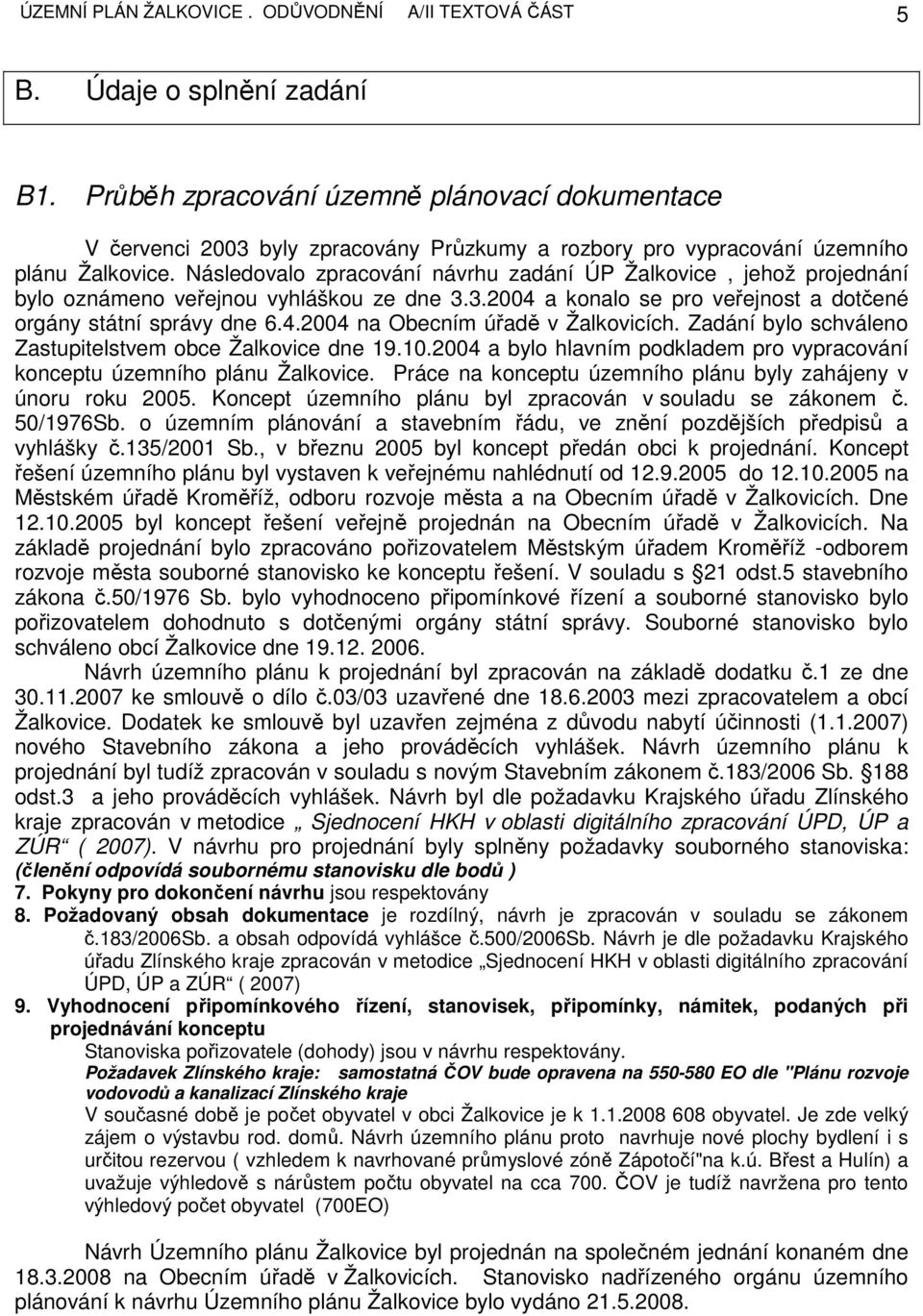 Následovalo zpracování návrhu zadání ÚP Žalkovice, jehož projednání bylo oznámeno veřejnou vyhláškou ze dne 3.3.2004 a konalo se pro veřejnost a dotčené orgány státní správy dne 6.4.2004 na Obecním úřadě v Žalkovicích.