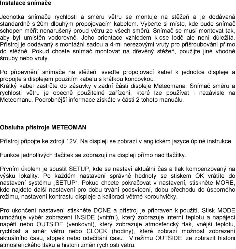 Přístroj je dodávaný s montážní sadou a 4-mi nerezovými vruty pro přišroubování přímo do stěžně. Pokud chcete snímač montovat na dřevěný stěžeň, použijte jiné vhodné šrouby nebo vruty.