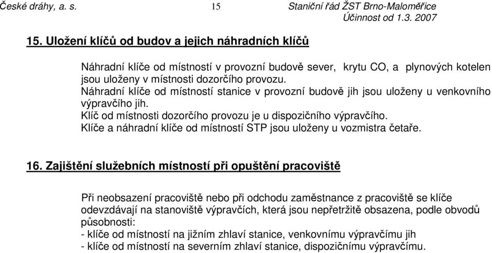 Náhradní klíče od místností stanice v provozní budově jih jsou uloženy u venkovního výpravčího jih. Klíč od místnosti dozorčího provozu je u dispozičního výpravčího.