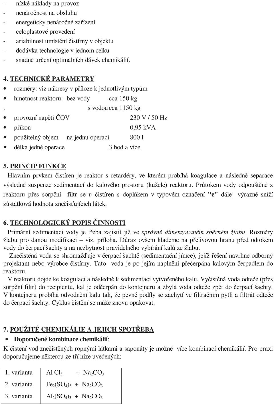 s vodou cca 1150 kg provozní napětí ČOV 230 V / 50 Hz příkon 0,95 kva použitelný objem na jednu operaci 800 l délka jedné operace 3 hod a více 5.