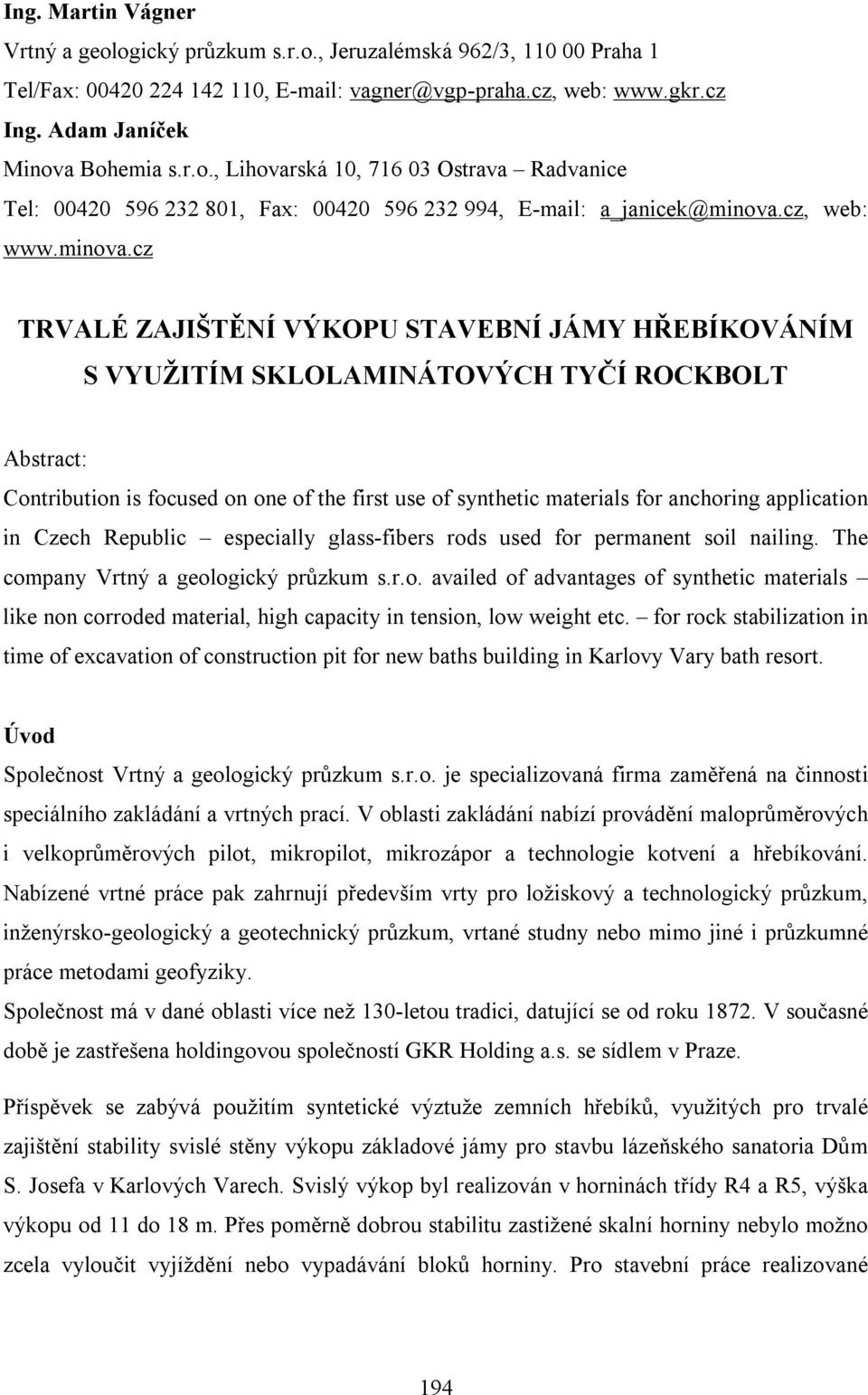 cz TRVALÉ ZAJIŠTĚNÍ VÝKOPU STAVEBNÍ JÁMY HŘEBÍKOVÁNÍM S VYUŽITÍM SKLOLAMINÁTOVÝCH TYČÍ ROCKBOLT Abstract: Contribution is focused on one of the first use of synthetic materials for anchoring