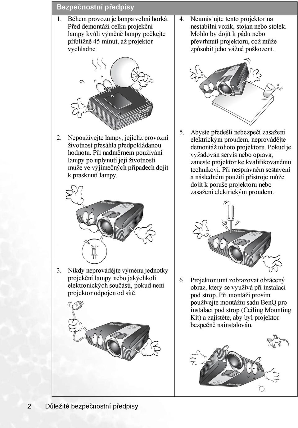 Nepoužívejte lampy, jejichž provozní životnost přesáhla předpokládanou hodnotu. Při nadměrném používání lampy po uplynutí její životnosti může ve výjimečných případech dojít k prasknutí lampy. 5.
