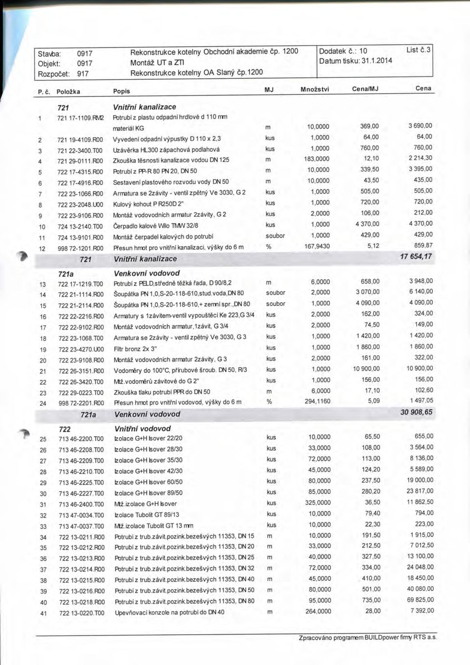 R00 Vyvedeni odpadni vypustky D 110 x 2,3 kus 1,0000 64,00 64,00 3 721 22-3400.T00 Uzaverka HL300 zapachova podlahova kus 1,0000 760,00 760,00 4 721 29-0111.