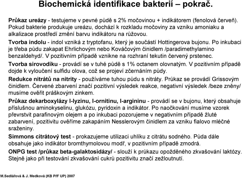 Tvorba indolu -indol vzniká z tryptofanu, který je součástí Hottingerova bujonu. Po inkubaci je třeba půdu zakapat Ehrlichovým nebo Kováčovým činidlem /paradimethylamino benzaldehyd/.