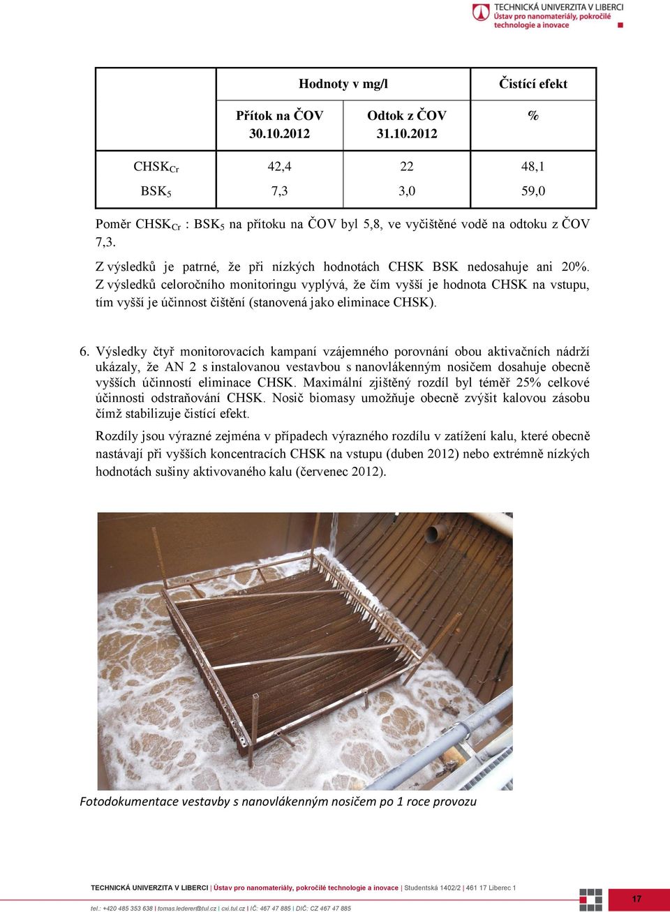 Z výsledků celoročního monitoringu vyplývá, že čím vyšší je hodnota CHSK na vstupu, tím vyšší je účinnost čištění (stanovená jako eliminace CHSK). 6.