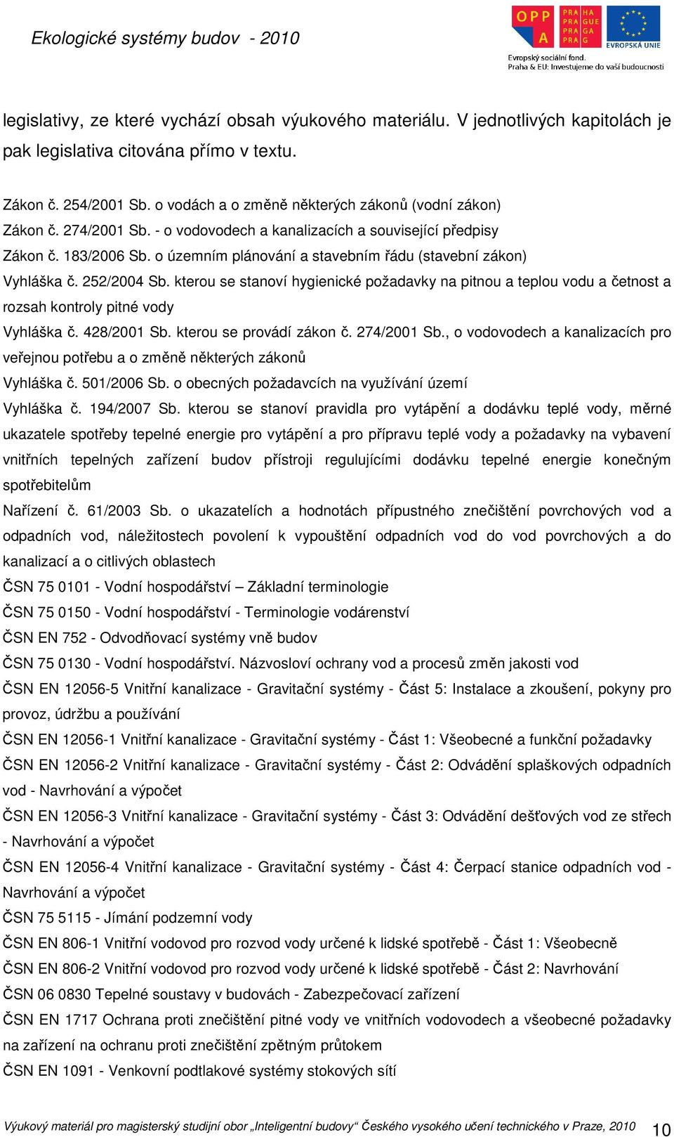 o územním plánování a stavebním řádu (stavební zákon) Vyhláška č. 252/2004 Sb. kterou se stanoví hygienické požadavky na pitnou a teplou vodu a četnost a rozsah kontroly pitné vody Vyhláška č.