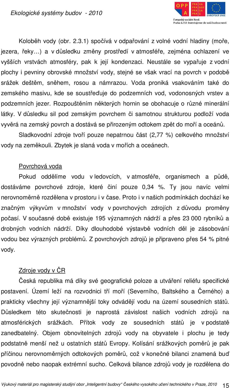 Neustále se vypařuje z vodní plochy i pevniny obrovské množství vody, stejné se však vrací na povrch v podobě srážek deštěm, sněhem, rosou a námrazou.