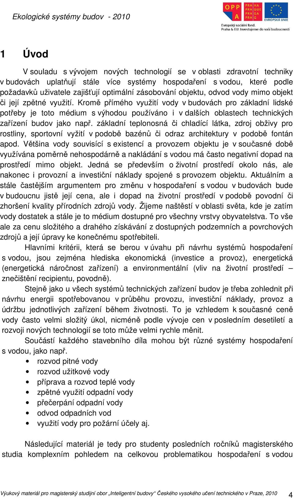 Kromě přímého využití vody v budovách pro základní lidské potřeby je toto médium s výhodou používáno i v dalších oblastech technických zařízení budov jako např.