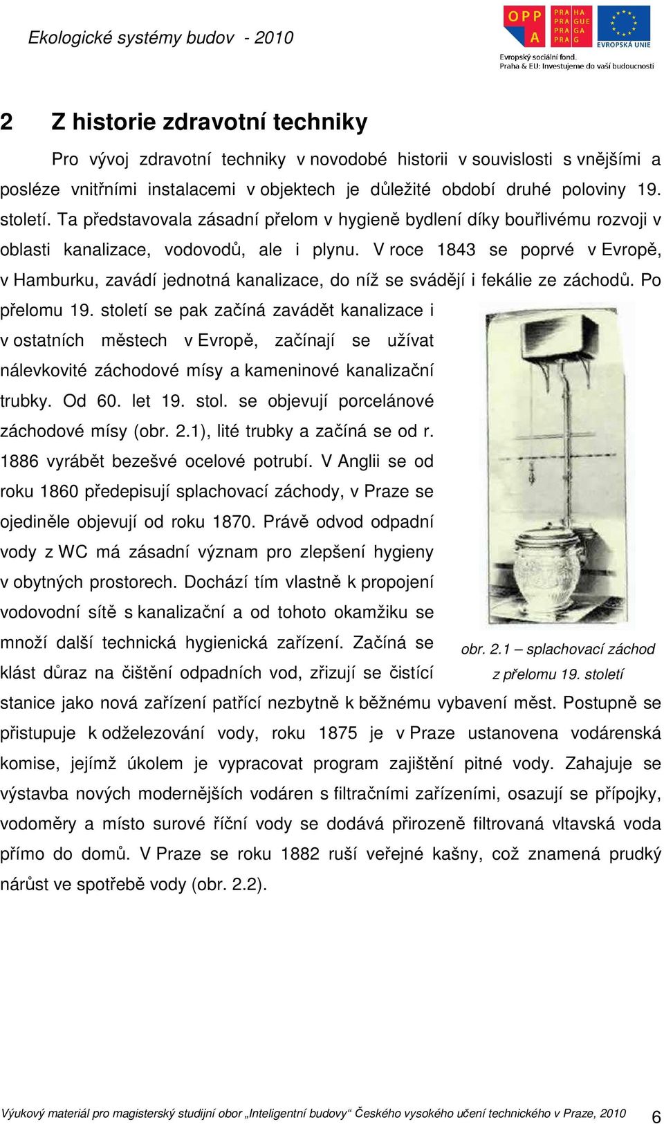 V roce 1843 se poprvé v Evropě, v Hamburku, zavádí jednotná kanalizace, do níž se svádějí i fekálie ze záchodů. Po přelomu 19.