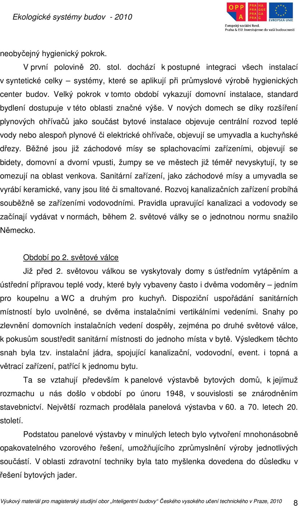 V nových domech se díky rozšíření plynových ohřívačů jako součást bytové instalace objevuje centrální rozvod teplé vody nebo alespoň plynové či elektrické ohřívače, objevují se umyvadla a kuchyňské