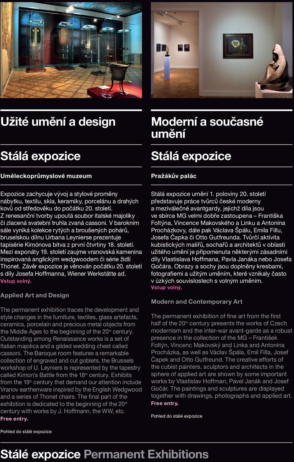 V barokním sále vyniká kolekce rytých a broušených pohárů, bruselskou dílnu Urbana Leynierse prezentuje tapisérie Kimónova bitva z první čtvrtiny 18. století. Mezi exponáty 19.