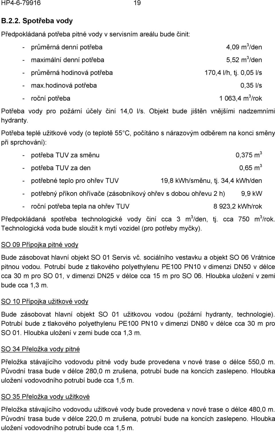 tj. 0,05 l/s - max.hodinová potřeba 0,35 l/s - roční potřeba 1 063,4 m 3 /rok Potřeba vody pro požární účely činí 14,0 l/s. Objekt bude jištěn vnějšími nadzemními hydranty.