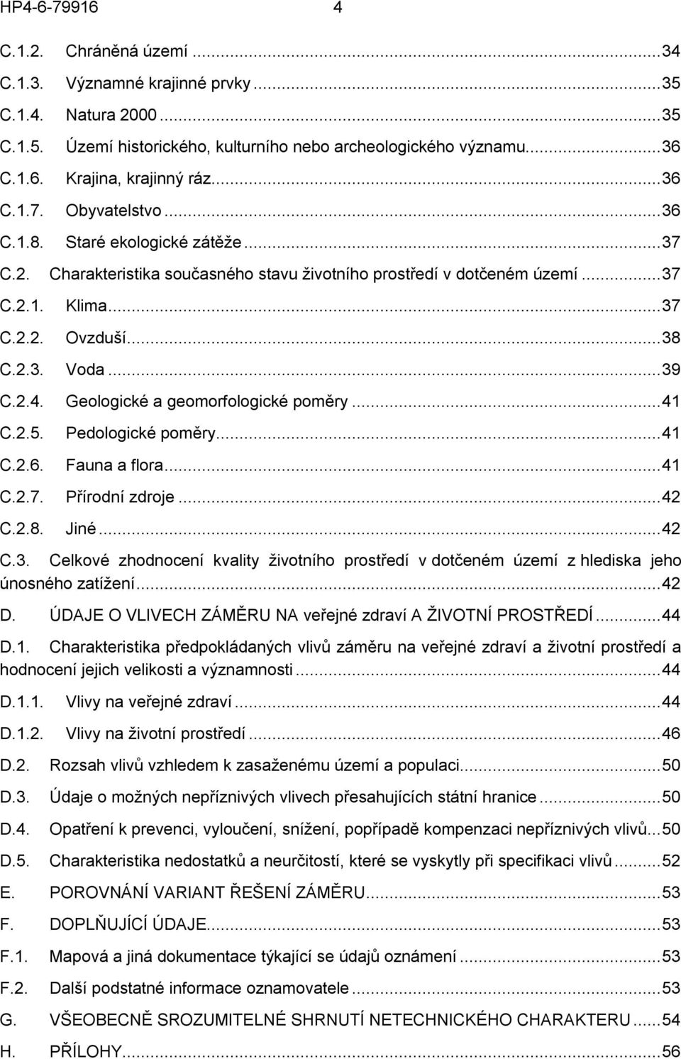 ..38 Voda...39 Geologické a geomorfologické poměry...41 Pedologické poměry...41 C.2.6. Fauna a flora...41 C.2.7. Přírodní zdroje...42 C.2.8. Jiné...42 C.3. Celkové zhodnocení kvality životního prostředí v dotčeném území z hlediska jeho únosného zatížení.