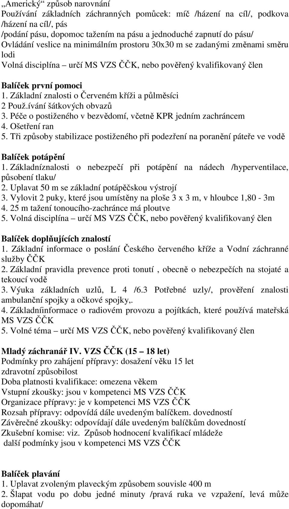 Základní znalosti o Červeném kříži a půlměsíci 2 Použ.ívání šátkových obvazů 3. Péče o postiženého v bezvědomí, včetně KPR jedním zachráncem 4. Ošetření ran 5.