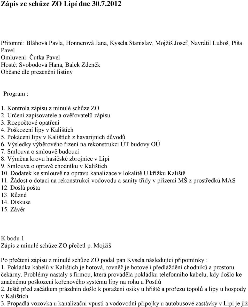 : 1. Kontrola zápisu z minulé schůze ZO 2. Určení zapisovatele a ověřovatelů zápisu 3. Rozpočtové opatření 4. Poškození lípy v Kalištích 5. Pokácení lípy v Kalištích z havarijních důvodů 6.