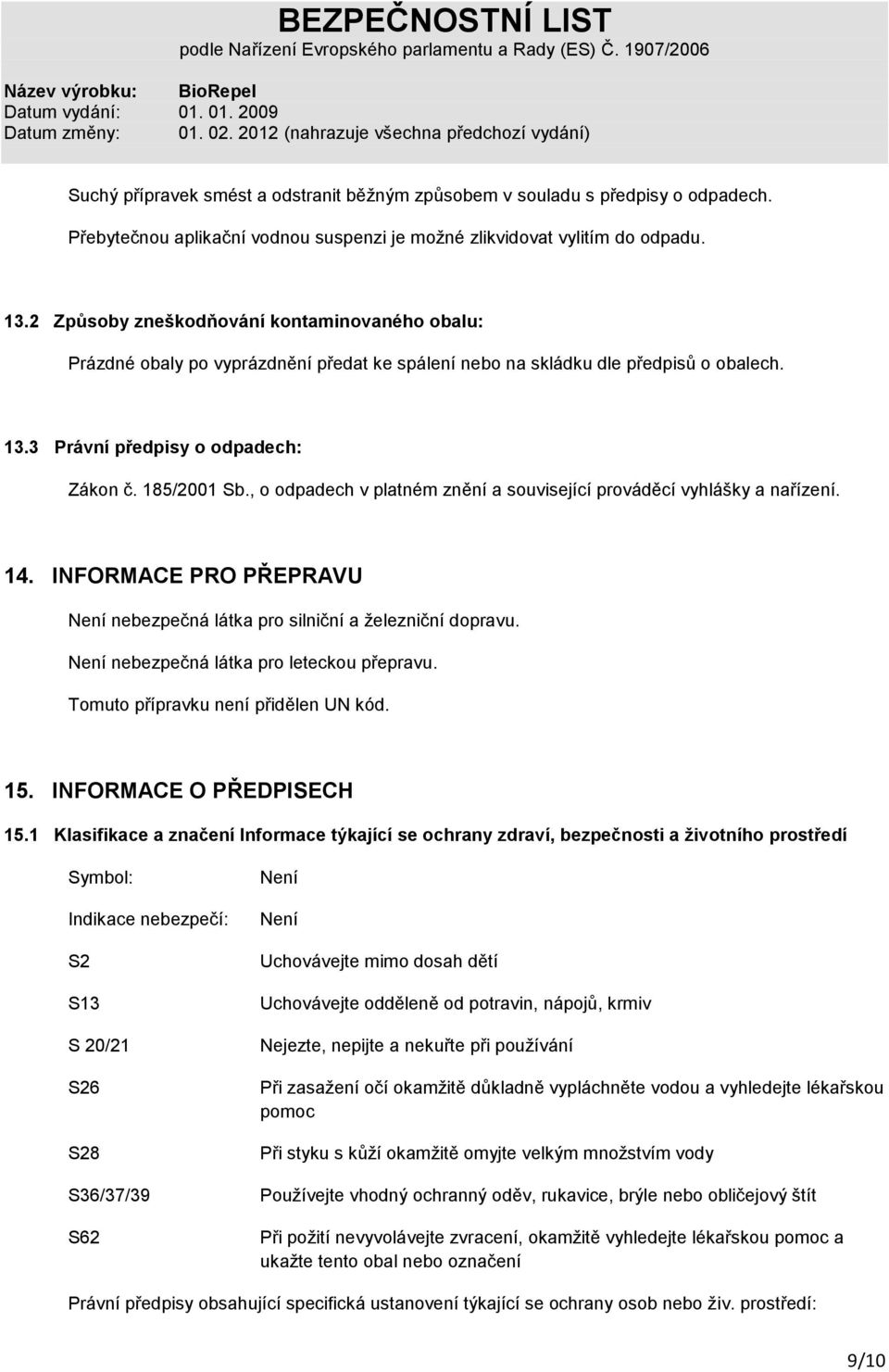 , o odpadech v platném znění a související prováděcí vyhlášky a nařízení. 14. INFORMACE PRO PŘEPRAVU Není nebezpečná látka pro silniční a železniční dopravu.