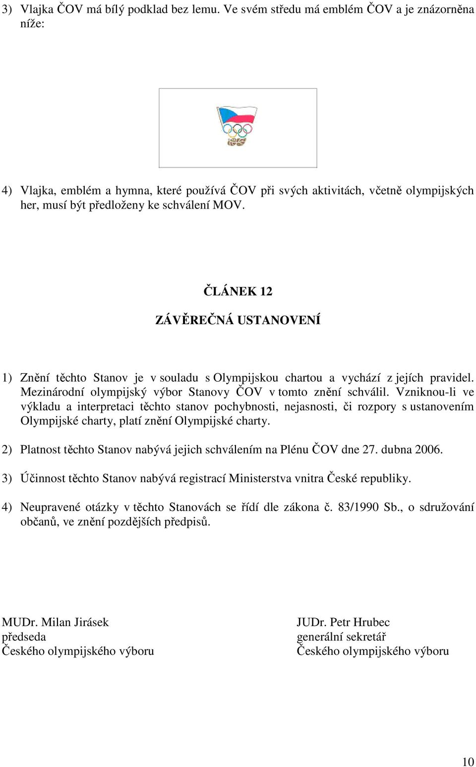 ČLÁNEK 12 ZÁVĚREČNÁ USTANOVENÍ 1) Znění těchto Stanov je v souladu s Olympijskou chartou a vychází z jejích pravidel. Mezinárodní olympijský výbor Stanovy ČOV v tomto znění schválil.