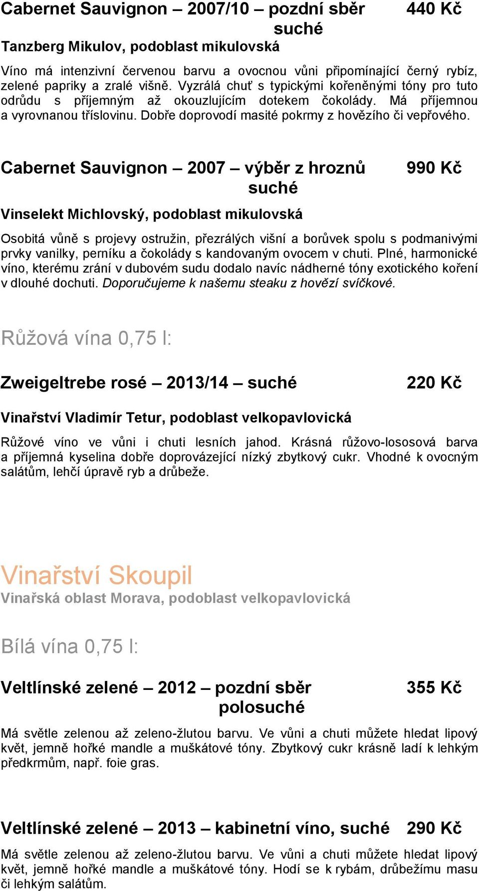 Cabernet Sauvignon 2007 výběr z hroznů Vinselekt Michlovský, podoblast mikulovská 990 Kč Osobitá vůně s projevy ostružin, přezrálých višní a borůvek spolu s podmanivými prvky vanilky, perníku a