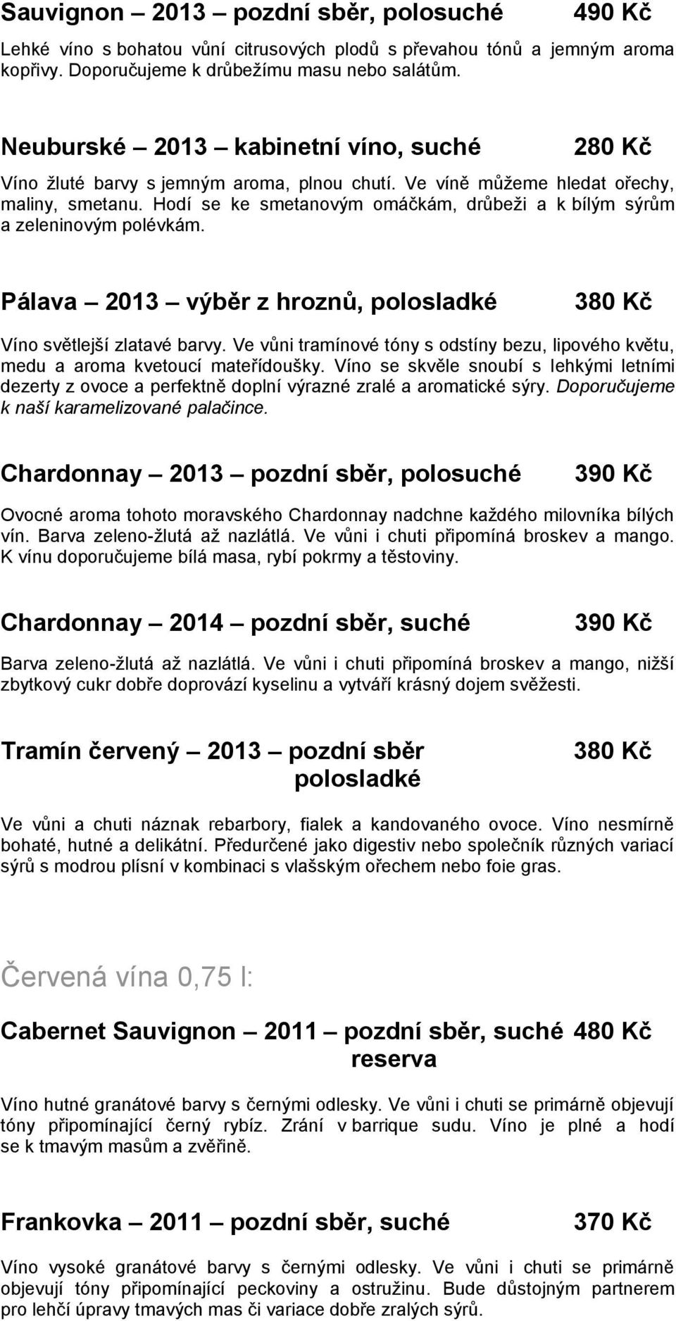 Hodí se ke smetanovým omáčkám, drůbeži a k bílým sýrům a zeleninovým polévkám. Pálava 2013 výběr z hroznů, polosladké 380 Kč Víno světlejší zlatavé barvy.