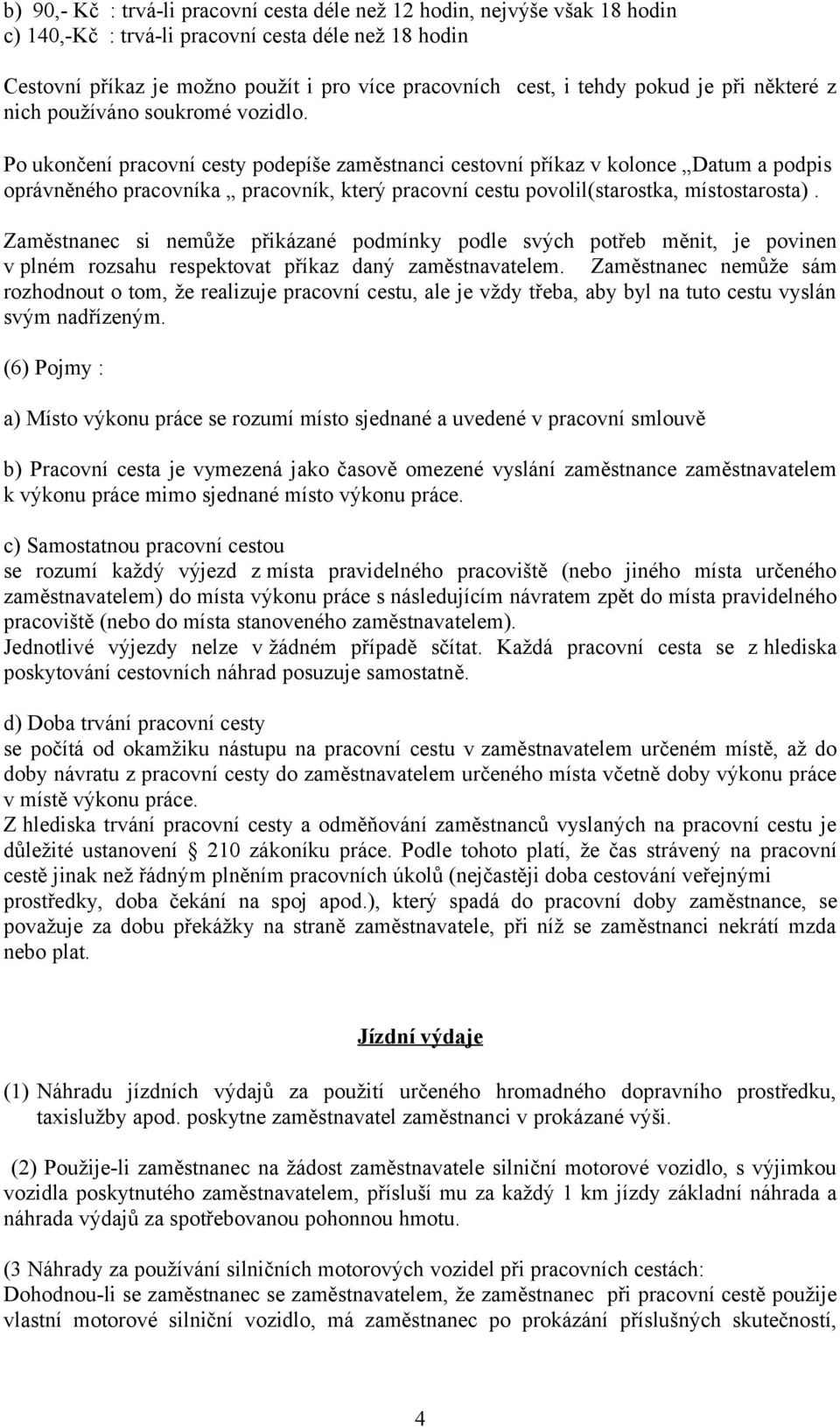 Po ukončení pracovní cesty podepíše zaměstnanci cestovní příkaz v kolonce Datum a podpis oprávněného pracovníka pracovník, který pracovní cestu povolil(starostka, místostarosta).