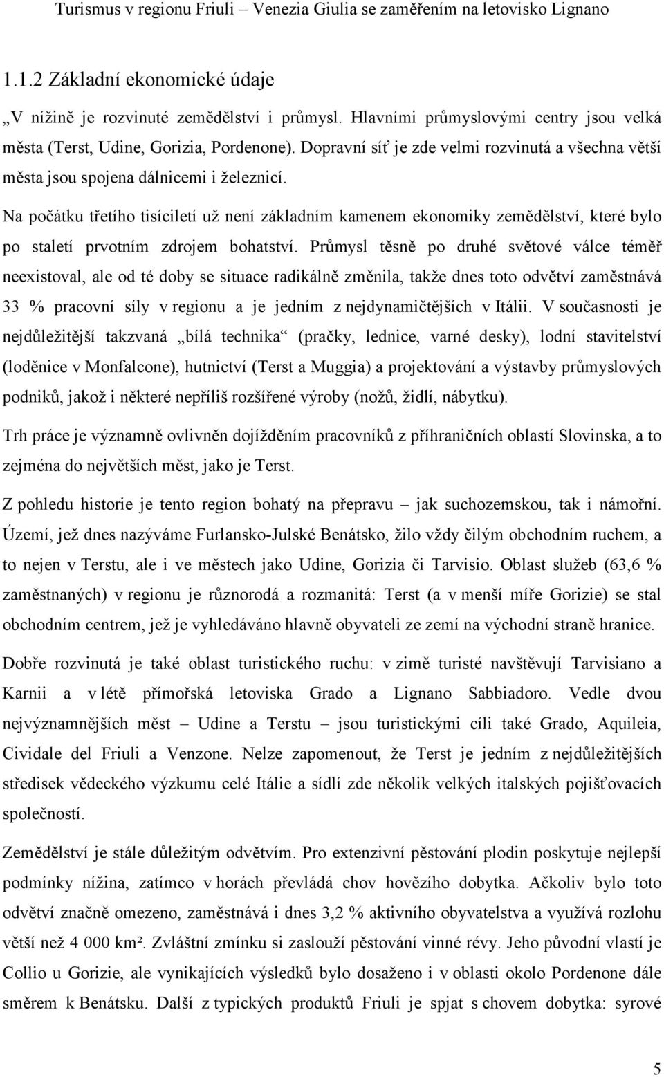 Na počátku třetího tisíciletí už není základním kamenem ekonomiky zemědělství, které bylo po staletí prvotním zdrojem bohatství.