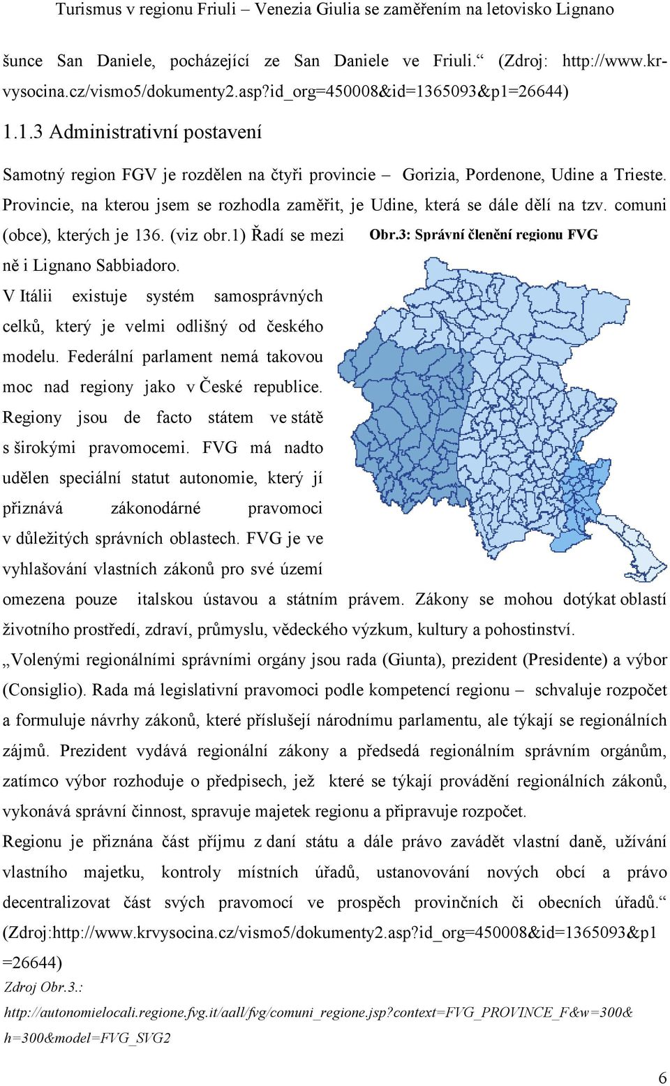 Provincie, na kterou jsem se rozhodla zaměřit, je Udine, která se dále dělí na tzv. comuni (obce), kterých je 136. (viz obr.1) Řadí se mezi ně i Lignano Sabbiadoro.