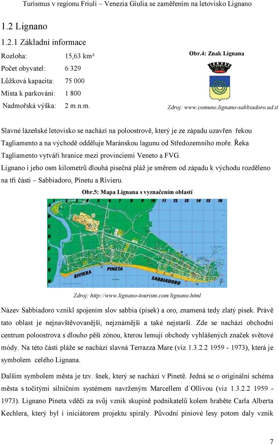 Řeka Tagliamento vytváří hranice mezi provinciemi Veneto a FVG. Lignano i jeho osm kilometrů dlouhá písečná pláž je směrem od západu k východu rozděleno na tři části Sabbiadoro, Pinetu a Rivieru. Obr.