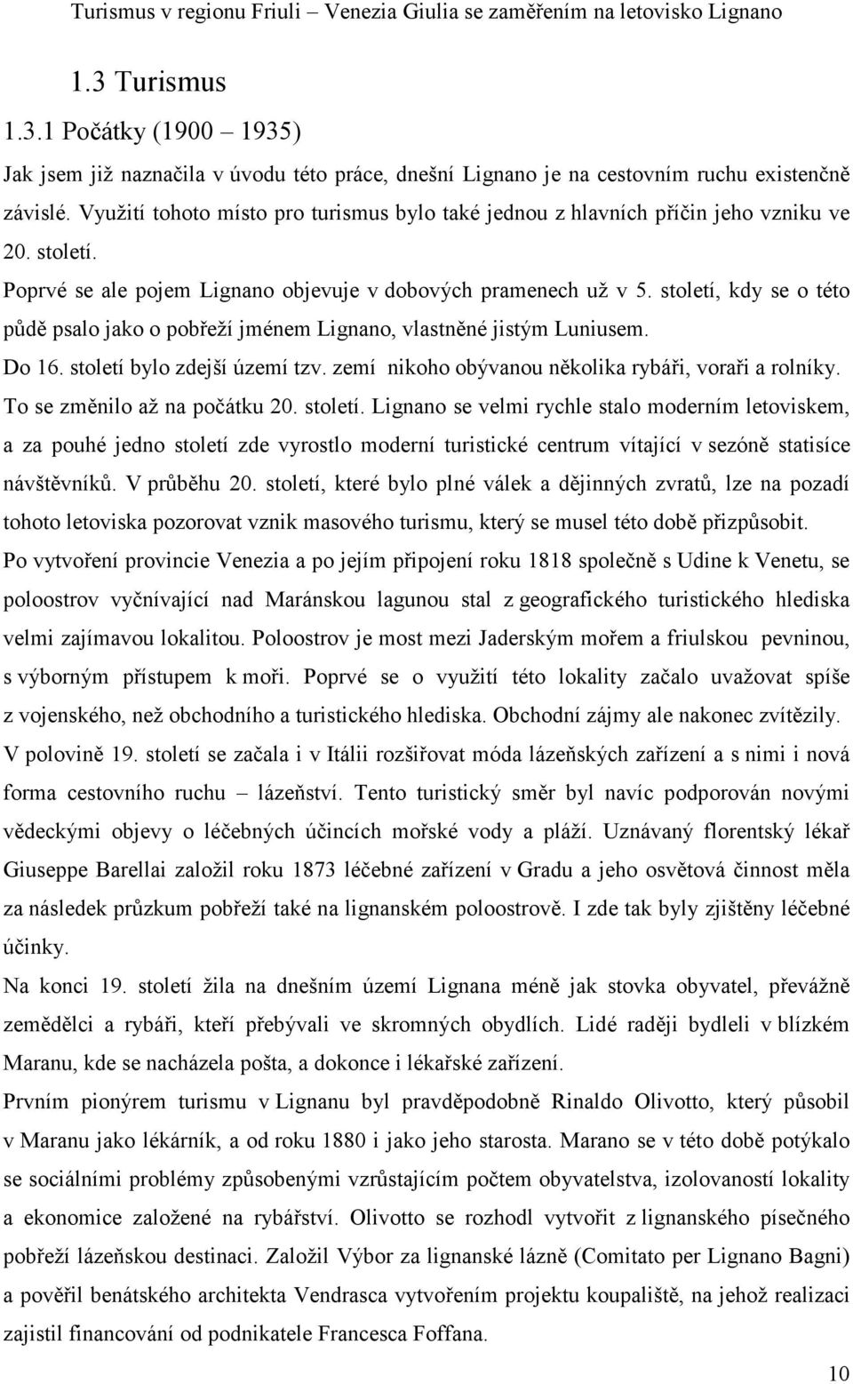 století, kdy se o této půdě psalo jako o pobřeží jménem Lignano, vlastněné jistým Luniusem. Do 16. století bylo zdejší území tzv. zemí nikoho obývanou několika rybáři, voraři a rolníky.