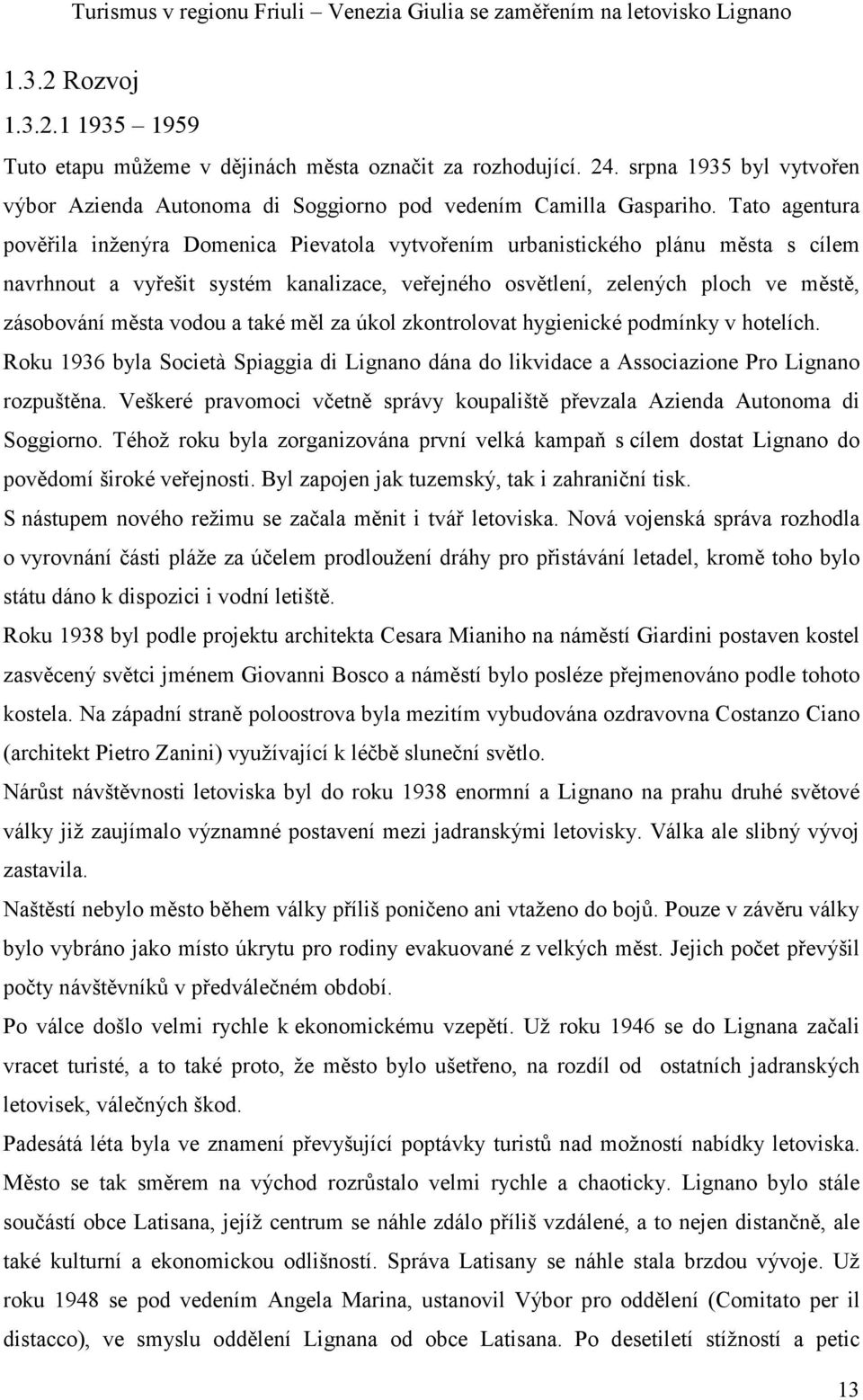 vodou a také měl za úkol zkontrolovat hygienické podmínky v hotelích. Roku 1936 byla Società Spiaggia di Lignano dána do likvidace a Associazione Pro Lignano rozpuštěna.