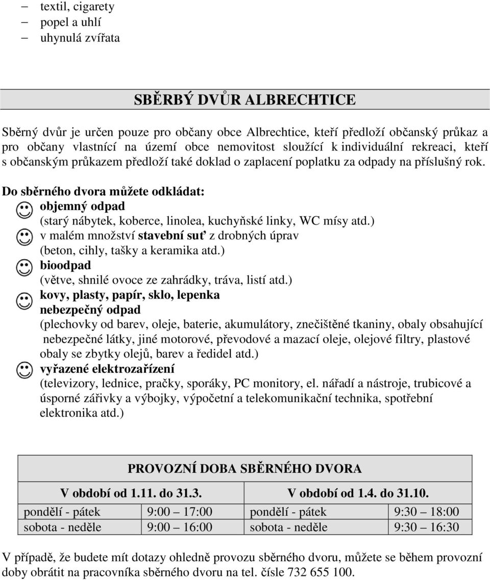 Do sběrného dvora můžete odkládat: objemný odpad (starý nábytek, koberce, linolea, kuchyňské linky, WC mísy atd.) v malém množství stavební suť z drobných úprav (beton, cihly, tašky a keramika atd.