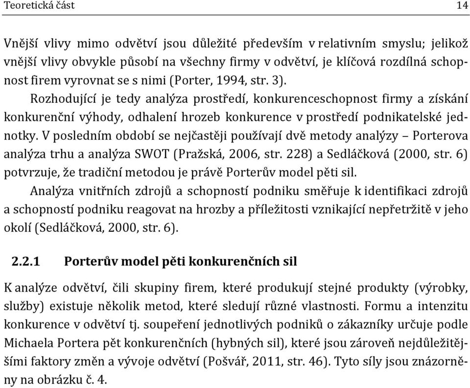 V posledním období se nejčastěji používají dvě metody analýzy Porterova analýza trhu a analýza SWOT (Pražská, 2006, str. 228) a Sedláčková (2000, str.