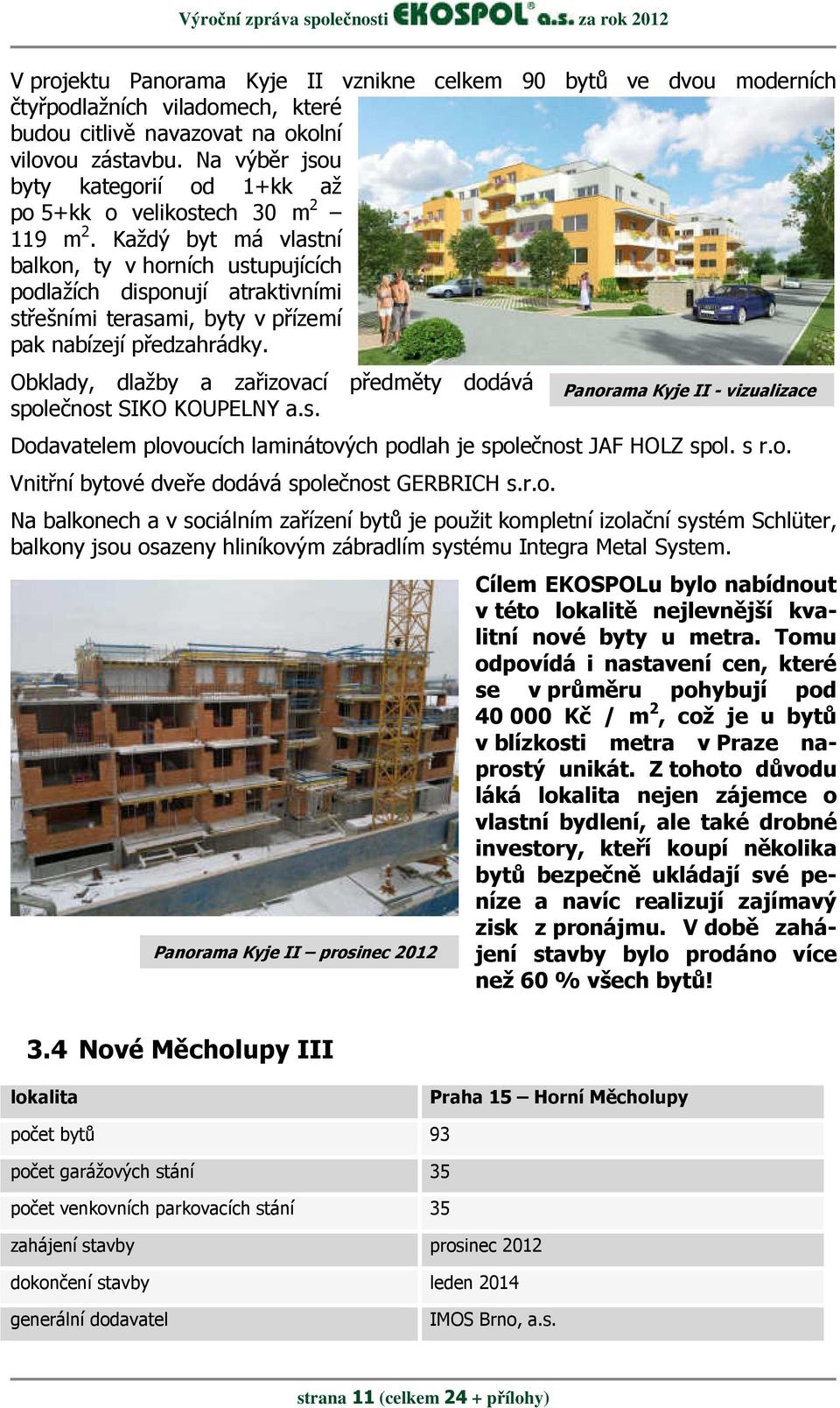 Každý byt má vlastní balkon, ty v horních ustupujících podlažích disponují atraktivními střešními terasami, byty v přízemí pak nabízejí předzahrádky.