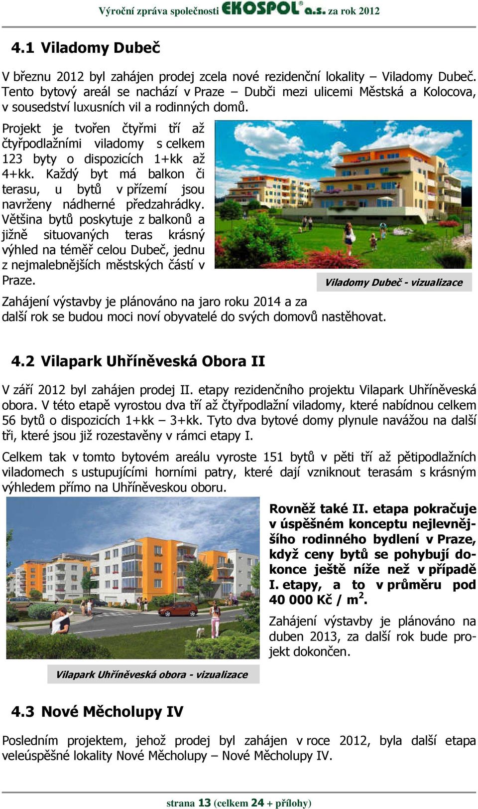 Projekt je tvořen čtyřmi tří až čtyřpodlažními viladomy s celkem 123 byty o dispozicích 1+kk až 4+kk. Každý byt má balkon či terasu, u bytů v přízemí jsou navrženy nádherné předzahrádky.