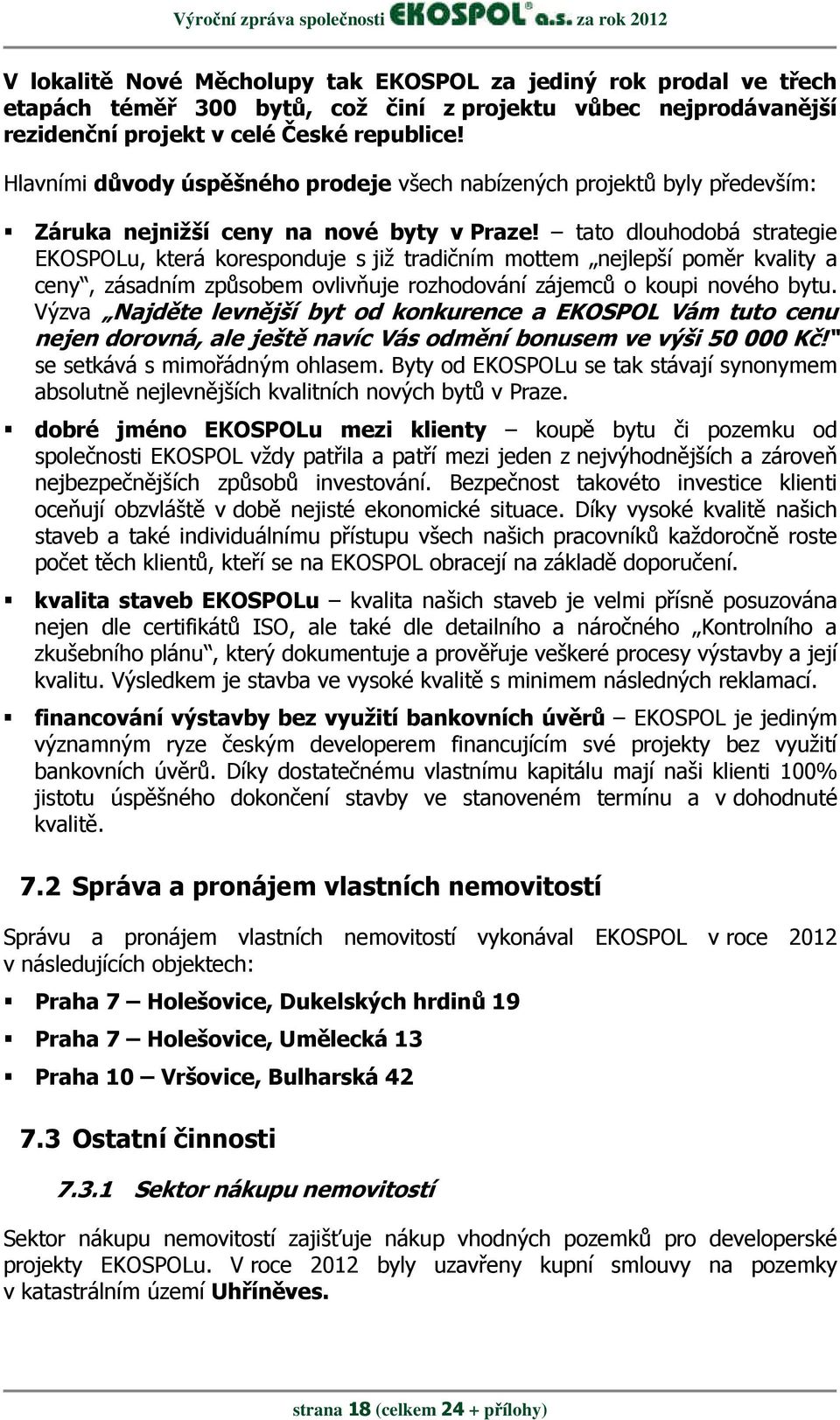 tato dlouhodobá strategie EKOSPOLu, která koresponduje s již tradičním mottem nejlepší poměr kvality a ceny, zásadním způsobem ovlivňuje rozhodování zájemců o koupi nového bytu.