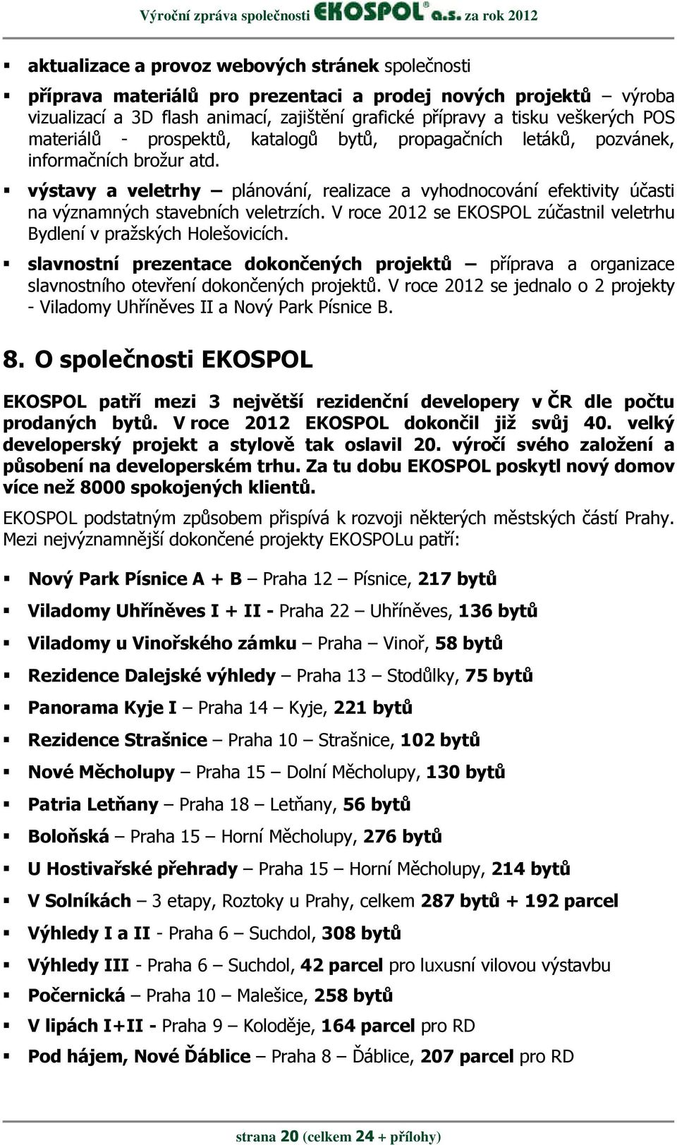 výstavy a veletrhy plánování, realizace a vyhodnocování efektivity účasti na významných stavebních veletrzích. V roce 2012 se EKOSPOL zúčastnil veletrhu Bydlení v pražských Holešovicích.