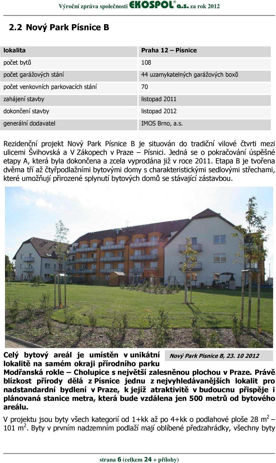 stavby listopad 2012 generální dodavatel IMOS Brno, a.s. Rezidenční projekt Nový Park Písnice B je situován do tradiční vilové čtvrti mezi ulicemi Švihovská a V Zákopech v Praze Písnici.