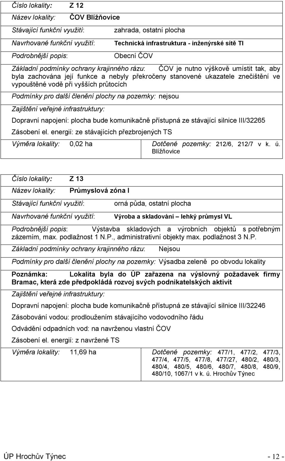 vyšších průtocích Podmínky pro další členění plochy na pozemky: nejsou Zajištění veřejné infrastruktury: Dopravní napojení: plocha bude komunikačně přístupná ze stávající silnice III/32265 Zásobení