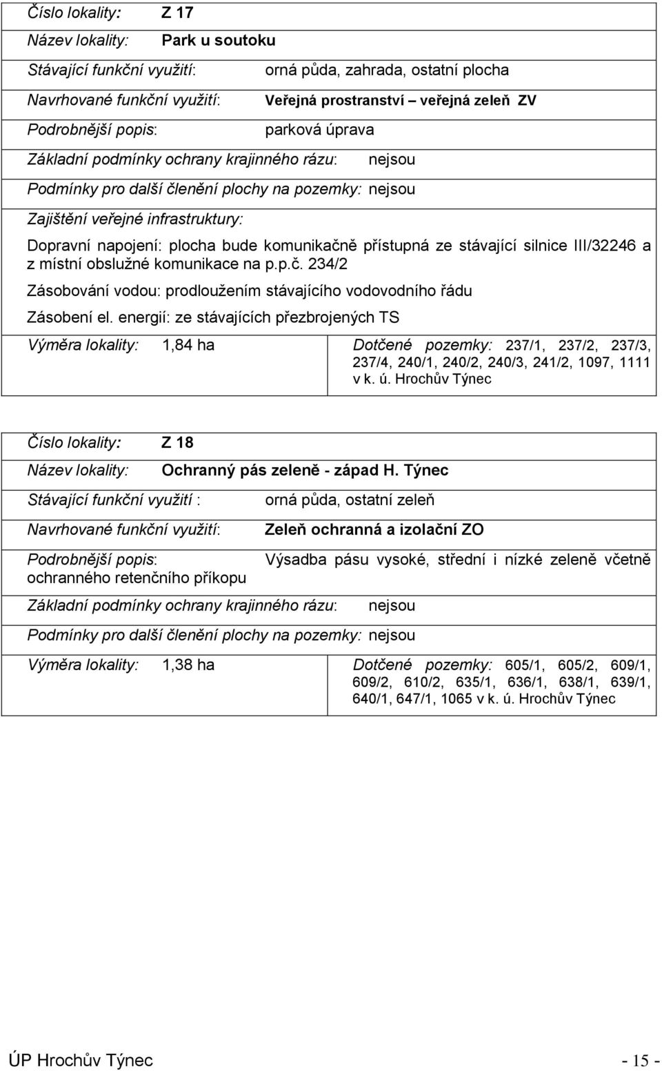 přístupná ze stávající silnice III/32246 a z místní obslužné komunikace na p.p.č. 234/2 Zásobování vodou: prodloužením stávajícího vodovodního řádu Zásobení el.