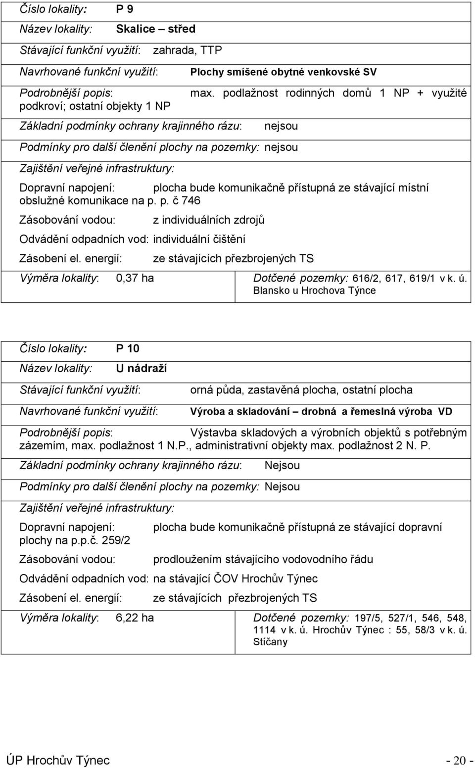 podlažnost rodinných domů 1 NP + využité nejsou Podmínky pro další členění plochy na pozemky: nejsou Zajištění veřejné infrastruktury: Dopravní napojení: plocha bude komunikačně přístupná ze