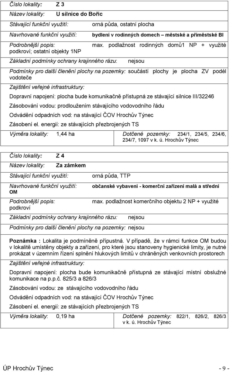 podlažnost rodinných domů1 NP + využité nejsou Podmínky pro další členění plochy na pozemky: součástí plochy je plocha ZV podél vodoteče Zajištění veřejné infrastruktury: Dopravní napojení: plocha