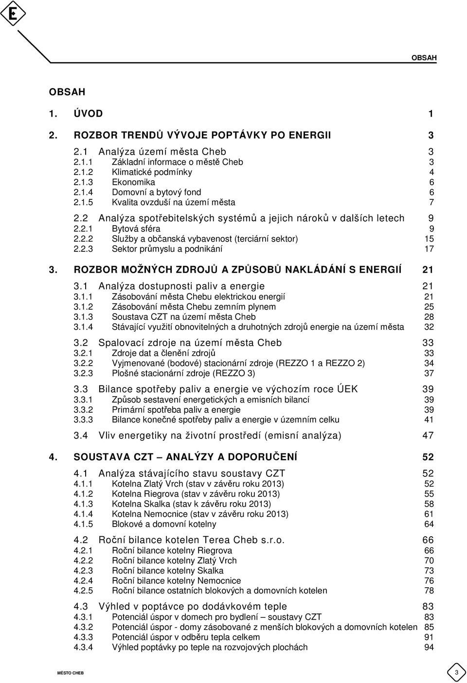 ROZBOR MOŽNÝCH ZDROJŮ A ZPŮSOBŮ NAKLÁDÁNÍ S ENERGIÍ 21 3.1 Analýza dostupnosti paliv a energie 21 3.1.1 Zásobování města Chebu elektrickou energií 21 3.1.2 Zásobování města Chebu zemním plynem 25 3.1.3 Soustava CZT na území města Cheb 28 3.