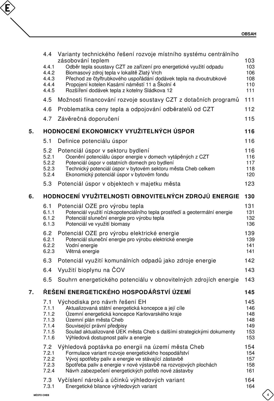 5 Možnosti financování rozvoje soustavy CZT z dotačních programů 111 4.6 Problematika ceny tepla a odpojování odběratelů od CZT 112 4.7 Závěrečná doporučení 115 5.